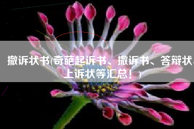 撤诉状书(奇葩起诉书、撤诉书、答辩状、上诉状等汇总！)