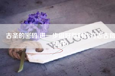 古圣的密码(进一步做好新时代方志古籍工作)