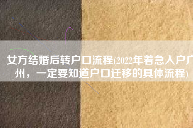 女方结婚后转户口流程(2022年着急入户广州，一定要知道户口迁移的具体流程)