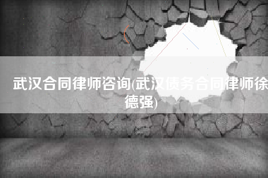 武汉合同律师咨询(武汉债务合同律师徐德强)