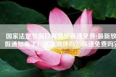 国家法定节假日有哪些高速免费(最新放假通知来了！这次调休吗？高速免费吗？)