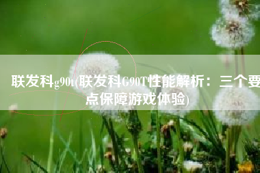 联发科g90t(联发科G90T性能解析：三个要点保障游戏体验)