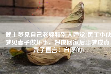 晚上梦见自己老婆和别人睡觉(民工小伙梦见妻子做坏事，深夜回家后噩梦成真，妻子直言：自愿的)