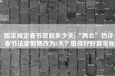 国家规定春节放假多少天(“两会”热评｜春节法定假期改为5天？值得好好算笔账)