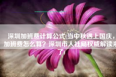 深圳加班费计算公式(当中秋遇上国庆，加班费怎么算？深圳市人社局权威解读来了)