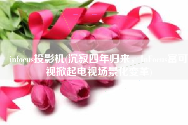 infocus投影机(沉寂四年归来，InFocus富可视掀起电视场景化变革)