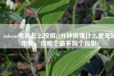 infocus电视怎么投屏(2分钟搞懂什么是无屏电视，你那个最多叫个投影)
