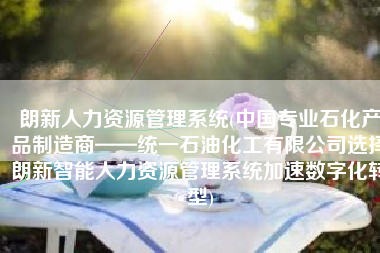 朗新人力资源管理系统(中国专业石化产品制造商——统一石油化工有限公司选择朗新智能人力资源管理系统加速数字化转型)