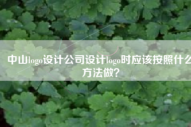 中山logo设计公司设计logo时应该按照什么方法做？