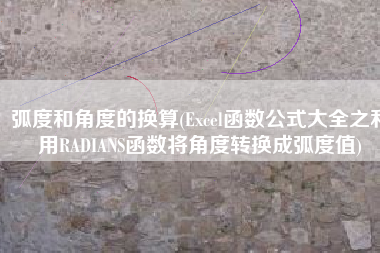 弧度和角度的换算(Excel函数公式大全之利用RADIANS函数将角度转换成弧度值)