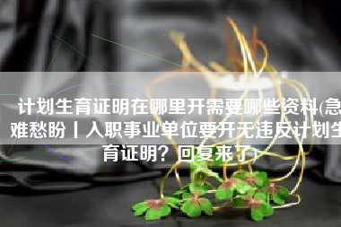 计划生育证明在哪里开需要哪些资料(急难愁盼丨入职事业单位要开无违反计划生育证明？回复来了)