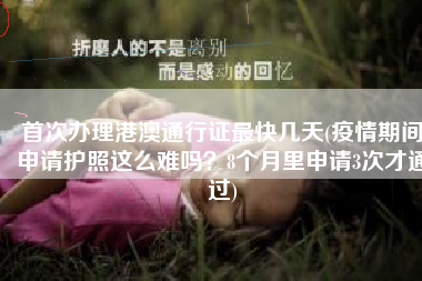 首次办理港澳通行证最快几天(疫情期间申请护照这么难吗？8个月里申请3次才通过)
