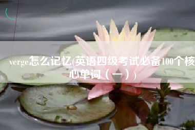 verge怎么记忆(英语四级考试必备100个核心单词（一）)