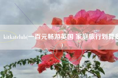 kitkatclub(一百元畅游英国 家庭旅行划算多)
