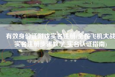 有效身份证游戏实名注册(全民飞机大战实名注册步骤教学 实名认证指南)