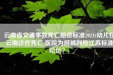 云南省交通事故死亡赔偿标准2021(幼儿在云南诊疗死亡 医院为何被判按江苏标准赔偿？)