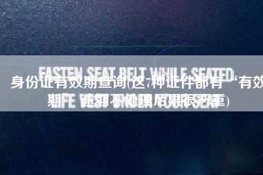 身份证有效期查询(这7种证件都有“有效期” 逾期不处理后果很严重)