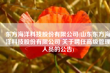 东方海洋科技股份有限公司(山东东方海洋科技股份有限公司 关于聘任高级管理人员的公告)