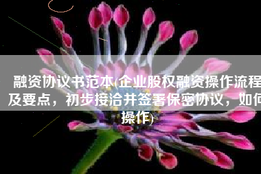 融资协议书范本(企业股权融资操作流程及要点，初步接洽并签署保密协议，如何操作)