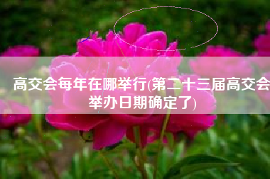 高交会每年在哪举行(第二十三届高交会举办日期确定了)