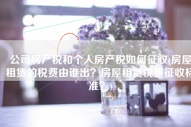公司房产税和个人房产税如何征收(房屋租赁的税费由谁出？房屋租赁税费征收标准？)