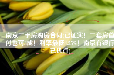 南京二手房购房合同(已证实！二套房首付也可3成！利率最低4.25%！南京有银行已执行)