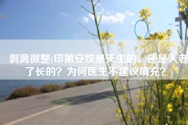 剥离微整(印第安纹是天生的，还是人老了长的？为何医生不建议填充？)