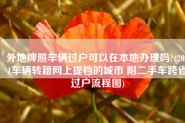 外地牌照车辆过户可以在本地办理吗?(2021车辆转籍网上提档的城市 附二手车跨省过户流程图)