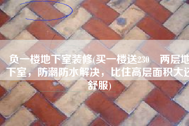 负一楼地下室装修(买一楼送230㎡两层地下室，防潮防水解决，比住高层面积大还舒服)