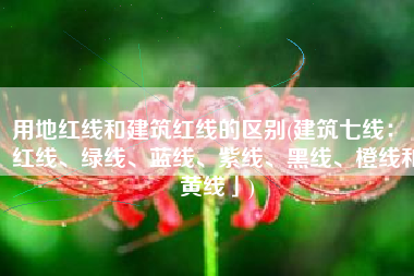 用地红线和建筑红线的区别(建筑七线：「红线、绿线、蓝线、紫线、黑线、橙线和黄线」)