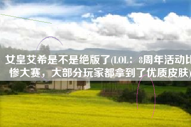 女皇艾希是不是绝版了(LOL：8周年活动比惨大赛，大部分玩家都拿到了优质皮肤)