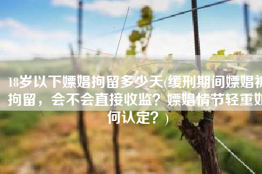 18岁以下嫖娼拘留多少天(缓刑期间嫖娼被拘留，会不会直接收监？嫖娼情节轻重如何认定？)