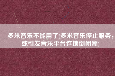多米音乐不能用了(多米音乐停止服务，或引发音乐平台连锁倒闭潮)
