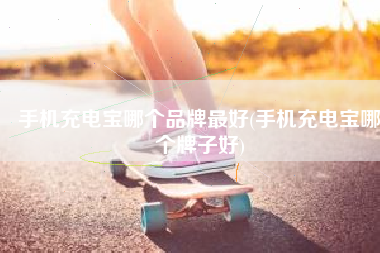 手机充电宝哪个品牌最好(手机充电宝哪个牌子好)