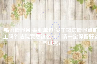 婚假请假条 事业单位(员工微信请假算旷工吗？法院竟然这么判！请一定保留好这些证据)