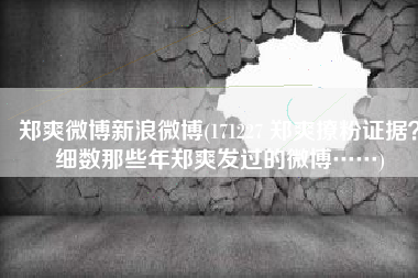 郑爽微博新浪微博(171227 郑爽撩粉证据？细数那些年郑爽发过的微博……)