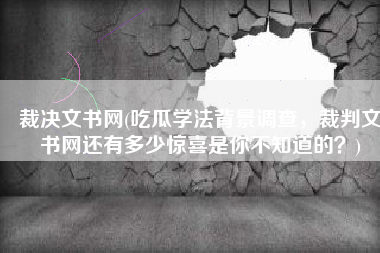 裁决文书网(吃瓜学法背景调查，裁判文书网还有多少惊喜是你不知道的？)