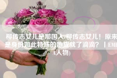 柳传志女儿是那国人(柳传志女儿！原来是身份如此特殊的她成就了滴滴？丨EMBA人物)