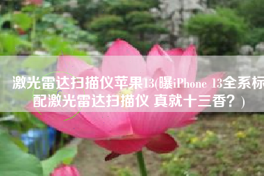 激光雷达扫描仪苹果13(曝iPhone 13全系标配激光雷达扫描仪 真就十三香？)