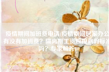 疫情期间加班费申请(疫情期间居家办公有没有加班费？隔离期工资应按病假标准吗？专家解答)