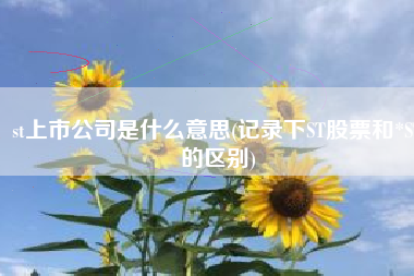 st上市公司是什么意思(记录下ST股票和*ST的区别)