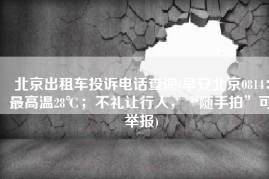 北京出租车投诉电话查询(早安北京0814：最高温28℃；不礼让行人，“随手拍”可举报)