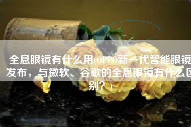 全息眼镜有什么用(OPPO新一代智能眼镜发布，与微软、谷歌的全息眼镜有什么区别？)