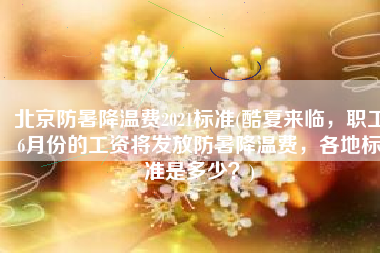 北京防暑降温费2021标准(酷夏来临，职工6月份的工资将发放防暑降温费，各地标准是多少？)