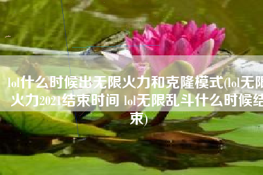 lol什么时候出无限火力和克隆模式(lol无限火力2021结束时间 lol无限乱斗什么时候结束)