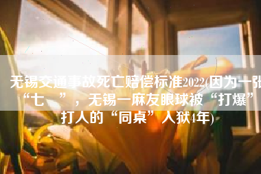 无锡交通事故死亡赔偿标准2022(因为一张“七萬”，无锡一麻友眼球被“打爆”，打人的“同桌”入狱4年)