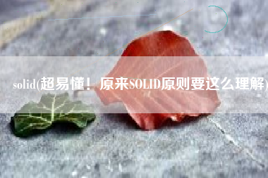 solid(超易懂！原来SOLID原则要这么理解)