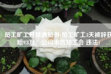员工旷工开除通知书(员工旷工3天被辞获赔9.8万：公司未告知工会 违法)