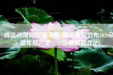 腾讯动漫网页版手机(腾讯视频公布2020动漫年度片单：22部重磅新作IP)