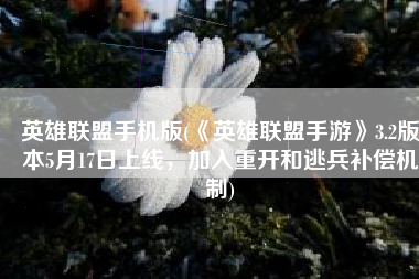 英雄联盟手机版(《英雄联盟手游》3.2版本5月17日上线，加入重开和逃兵补偿机制)